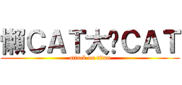 懶ＣＡＴ大屌ＣＡＴ (attack on titan)