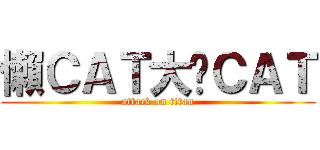 懶ＣＡＴ大屌ＣＡＴ (attack on titan)