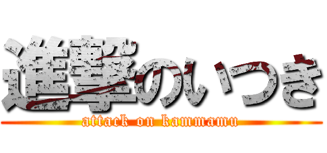 進撃のいつき (attack on kammamu)