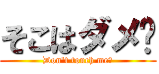そこはダメ♡ (Don\'t touch me♡)