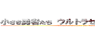 小さき勇者たち ウルトラセブンＶＳガメラ (Ultraseven vs Gamera The Brave)