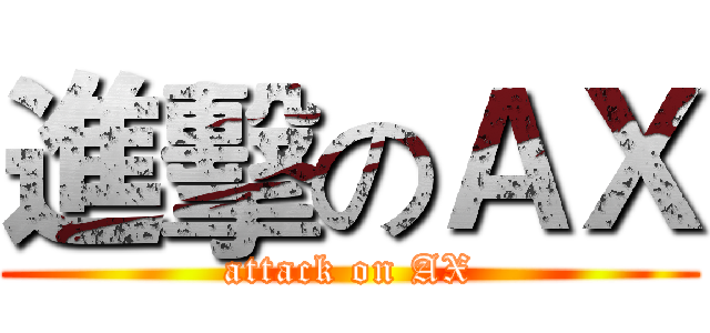 進擊のＡＸ (attack on AX)
