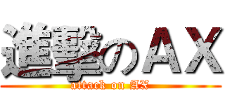 進擊のＡＸ (attack on AX)