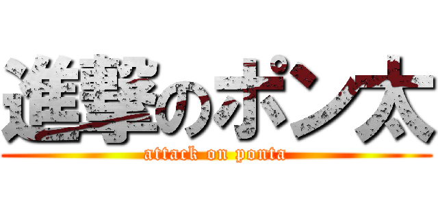 進撃のポン太 (attack on ponta)