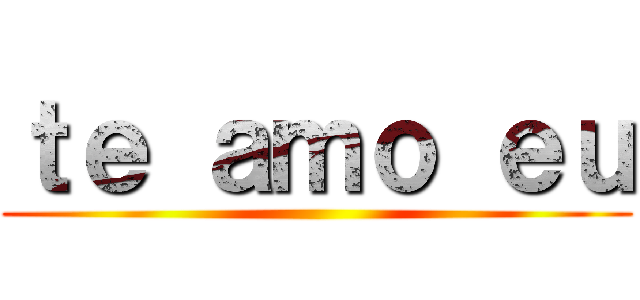 ｔｅ ａｍｏ ｅｕ ()