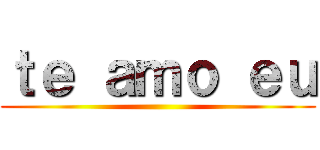 ｔｅ ａｍｏ ｅｕ ()