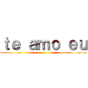 ｔｅ ａｍｏ ｅｕ ()