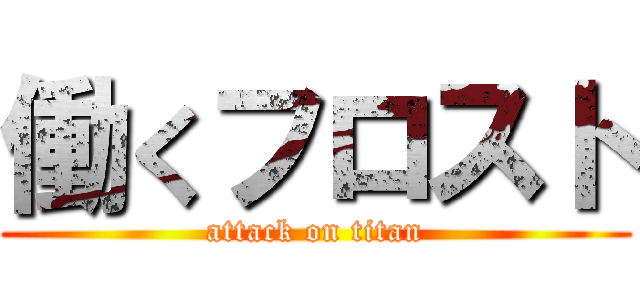 働くフロスト (attack on titan)