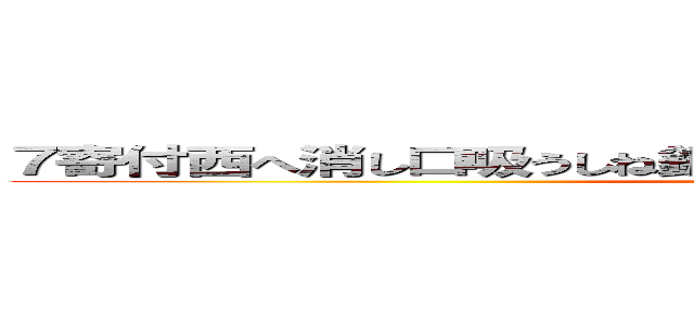 ７寄付西へ消し口吸うしね釧根口へ口値打ちね口へしにへ口ね口 (attack on titan)