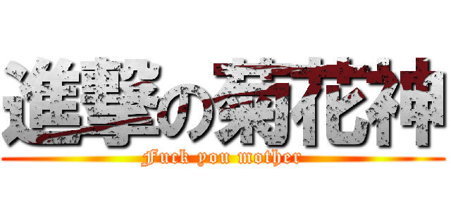 進撃の菊花神 (Fuck you mother)