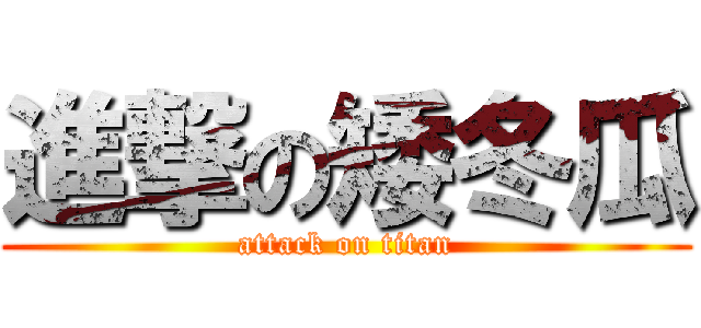 進撃の矮冬瓜 (attack on titan)