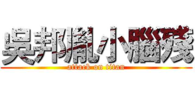 吳邦胤小腦殘 (attack on titan)