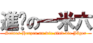 進擊の一米六 (Seines Herzen an wie sind die Jäger)