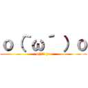 ｏ（｀ω´ ）ｏ (o(｀ω´ )o)