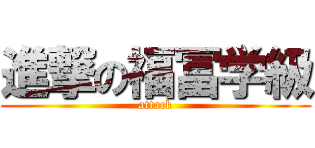 進撃の福冨学級 (attack)