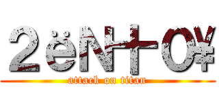 ２ёＮ十０\ (attack on titan)