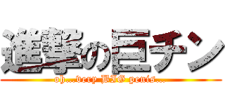 進撃の巨チン (oh…very BIG penis…)