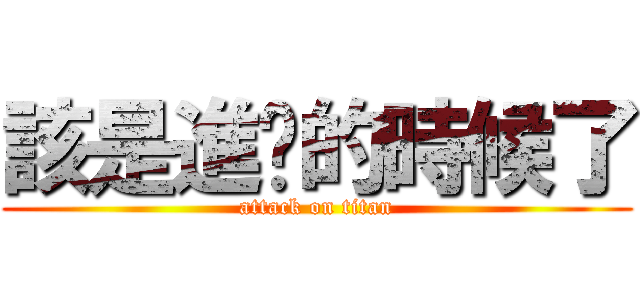 該是進擊的時候了 (attack on titan)