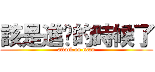 該是進擊的時候了 (attack on titan)