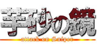 芋砂の鏡 (attack on Sniper)