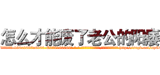 怎么才能废了老公的阳痿 (怎么才能废了老公的阳痿【电-186x2687x6963-Q278180069元-吉-药-业】我们做的是长期生意,靠的是老客户长期支持 http://sngk.net/syCQbK
)