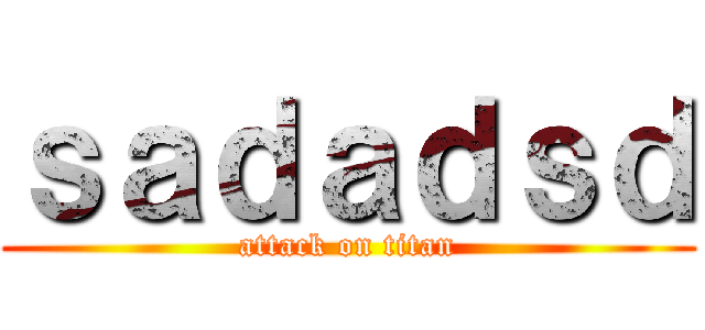 ｓａｄａｄｓｄ (attack on titan)