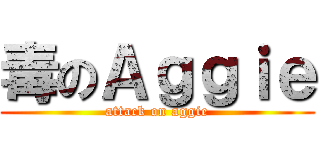 毒のＡｇｇｉｅ (attack on aggie)