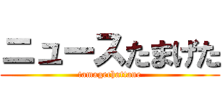 ニュースたまげた (tamagechattane)