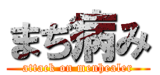 まぢ病み (attack on menhealer)