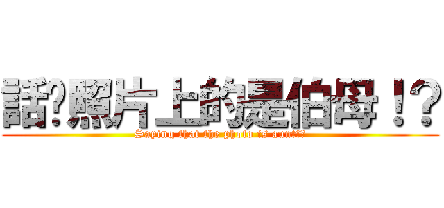 話說照片上的是伯母！？ (Saying that the photo is aunt!?)