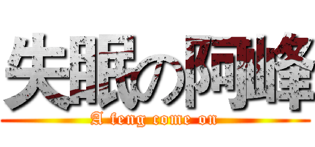 失眠の阿峰 (A feng come on)