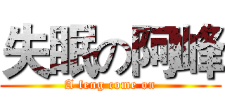 失眠の阿峰 (A feng come on)