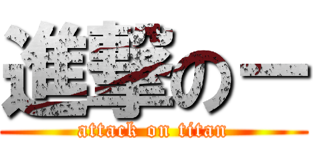 進撃の－ (attack on titan)