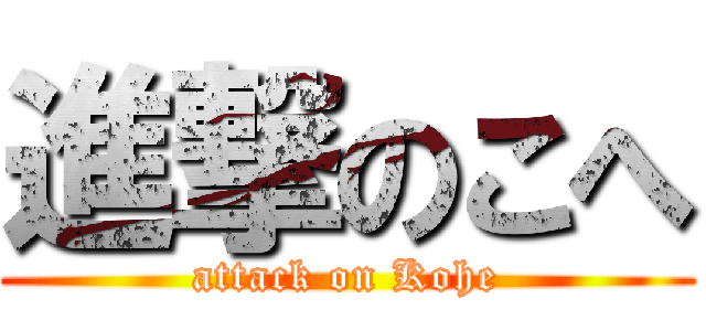 進撃のこへ (attack on Kohe)