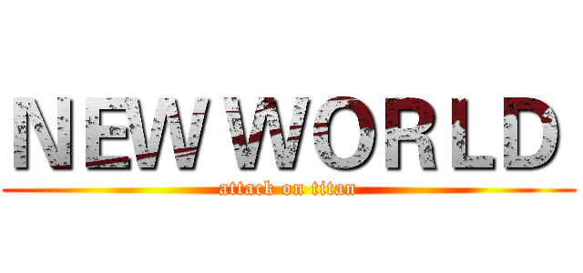 ＮＥＷ ＷＯＲＬＤ  (attack on titan)