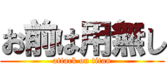 お前は用無し (attack on titan)