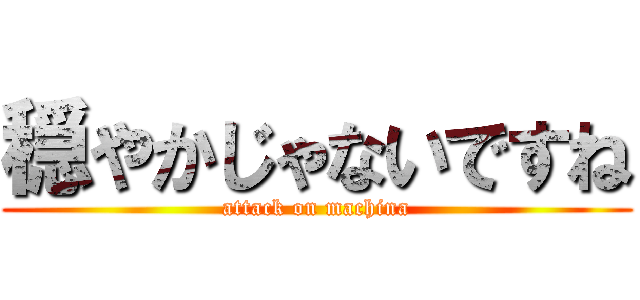 穏やかじゃないですね (attack on machina)