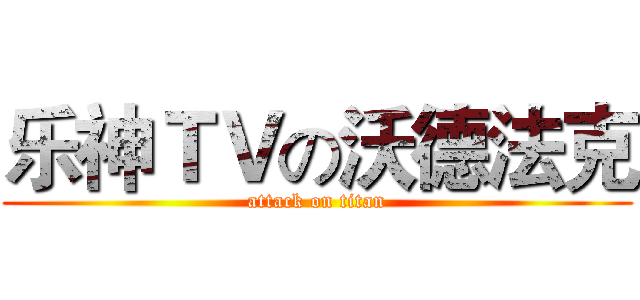 乐神ＴＶの沃德法克 (attack on titan)