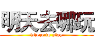 明天去哪玩 (where to play)