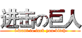 进击の巨人 (i want to fuck you bitch)