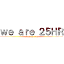 ｗｅ ａｒｅ ２５ＨＲ (attack on titan)