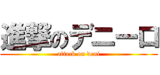 進撃のデニーロ (attack on deni)