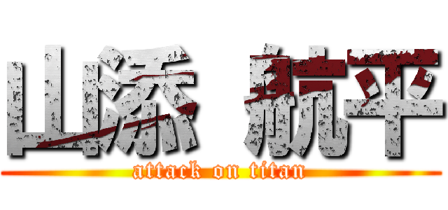 山添 航平 (attack on titan)