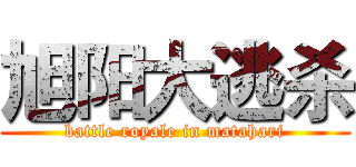 旭阳大逃杀 (battle royale in matahari)