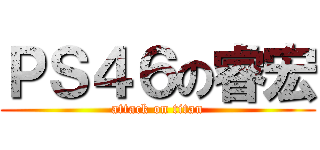 ＰＳ４６の睿宏 (attack on titan)