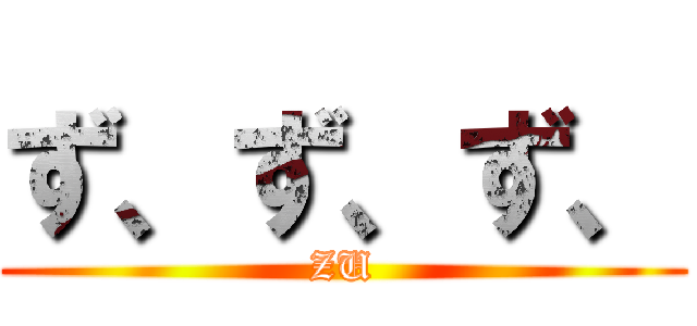 ず、ず、ず、 (ZU)