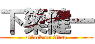 下簗健一 (attack on titan)