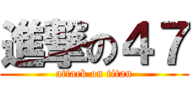 進撃の４７ (attack on titan)