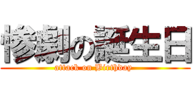 惨劇の誕生日 (attack on Birthday )