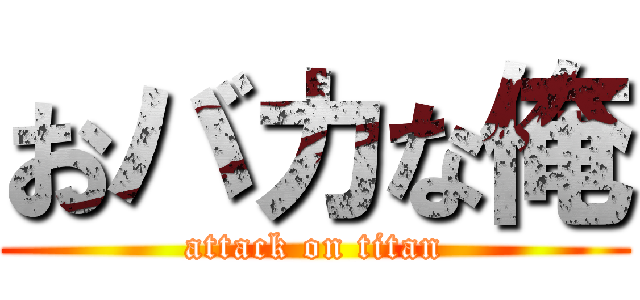 おバカな俺 (attack on titan)